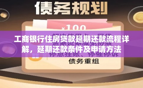 工商银行住房贷款延期还款流程详解，延期还款条件及申请方法