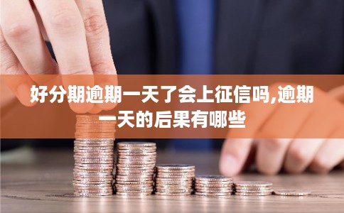 好分期逾期一天了会上征信吗,逾期一天的后果有哪些