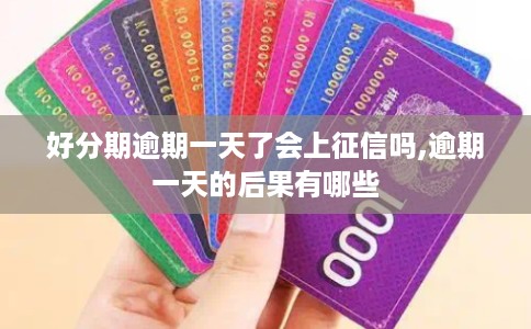 好分期逾期一天了会上征信吗,逾期一天的后果有哪些