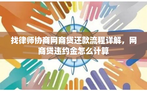 找律师协商网商贷还款流程详解，网商贷违约金怎么计算