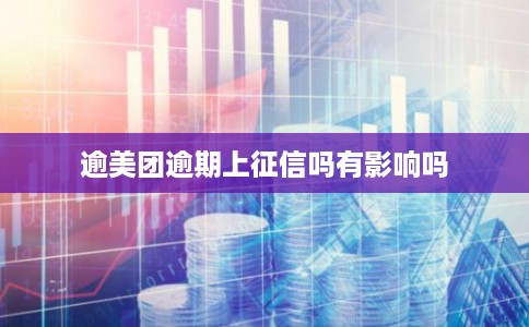 逾美团逾期上征信吗有影响吗