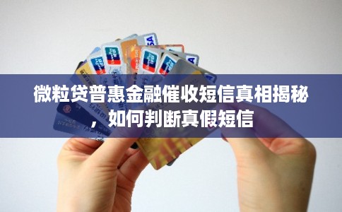 微粒贷普惠金融催收短信真相揭秘，如何判断真假短信