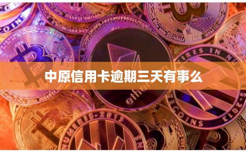 中原信用卡逾期三天有事么