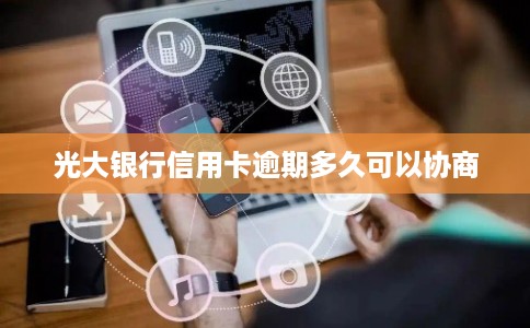 光大银行信用卡逾期多久可以协商
