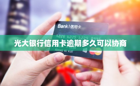 光大银行信用卡逾期多久可以协商