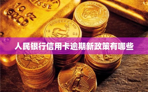 人民银行信用卡逾期新政策有哪些