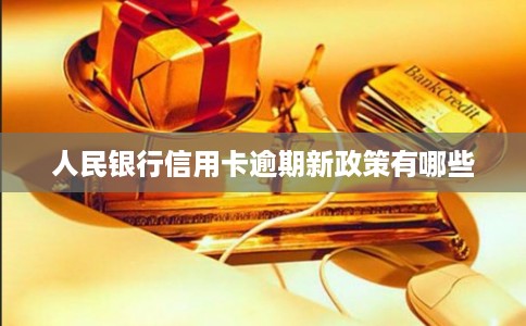 人民银行信用卡逾期新政策有哪些