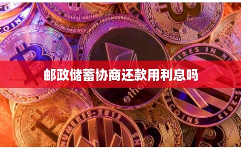 邮政储蓄协商还款用利息吗