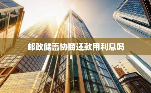 邮政储蓄协商还款用利息吗