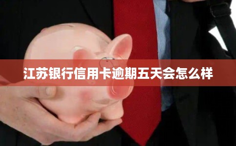 江苏银行信用卡逾期五天会怎么样