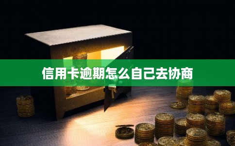 信用卡逾期怎么自己去协商