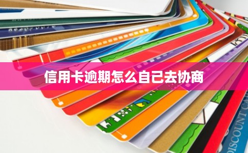 信用卡逾期怎么自己去协商