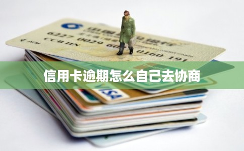信用卡逾期怎么自己去协商