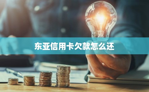 东亚信用卡欠款怎么还