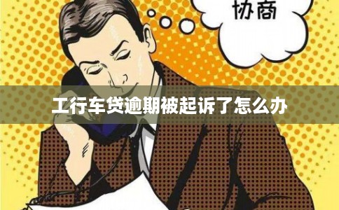 工行车贷逾期被起诉了怎么办