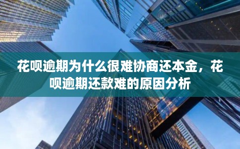 花呗逾期为什么很难协商还本金，花呗逾期还款难的原因分析