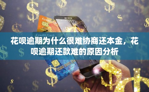 花呗逾期为什么很难协商还本金，花呗逾期还款难的原因分析