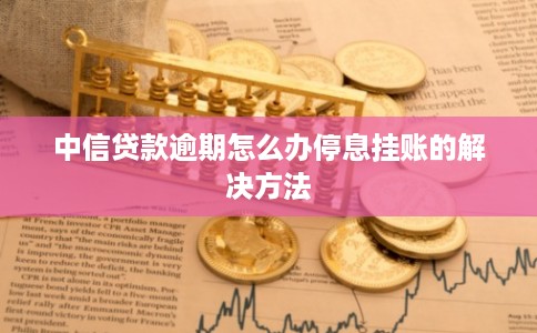 中信贷款逾期怎么办停息挂账的解决方法
