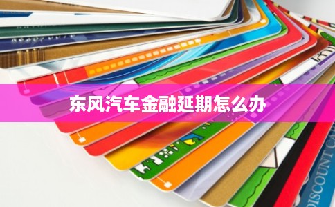 东风汽车金融延期怎么办