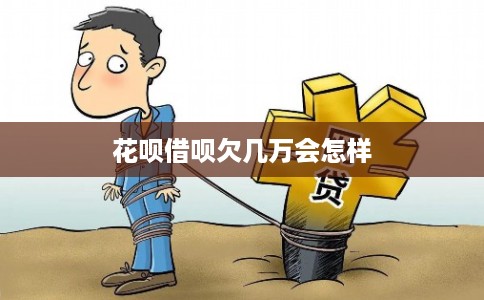 花呗借呗欠几万会怎样
