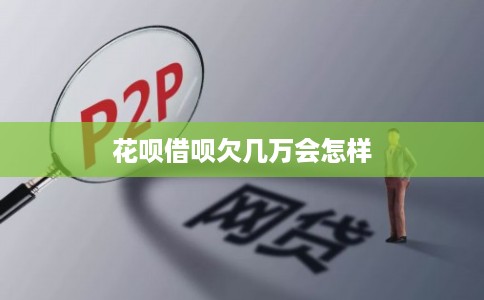 花呗借呗欠几万会怎样