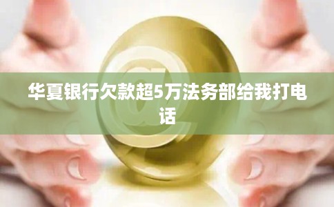 华夏银行欠款超5万法务部给我打电话