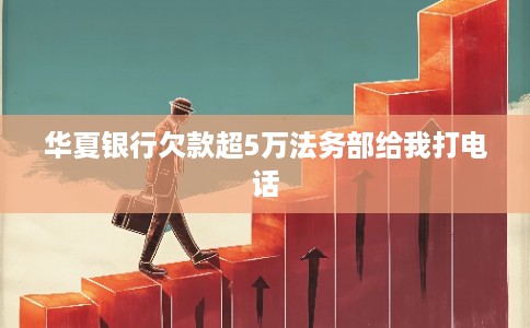 华夏银行欠款超5万法务部给我打电话
