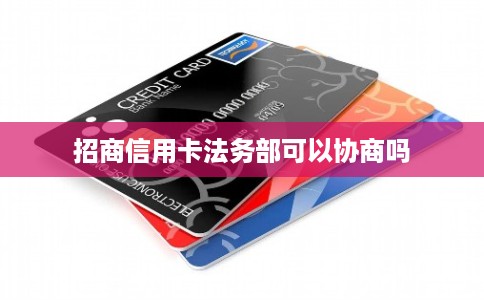 招商信用卡法务部可以协商吗
