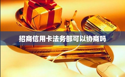 招商信用卡法务部可以协商吗