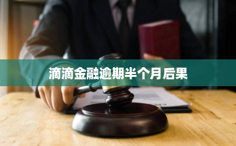 滴滴金融逾期半个月后果 滴滴金融逾期半个月后果