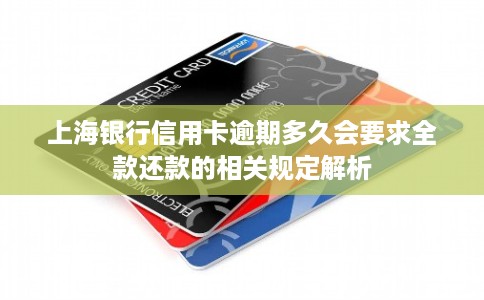 上海银行信用卡逾期多久会要求全款还款的相关规定解析