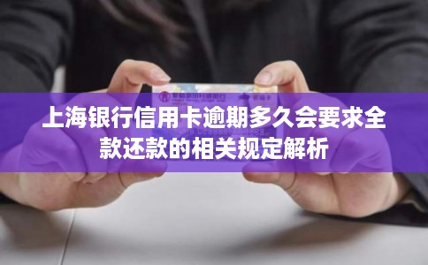 上海银行信用卡逾期多久会要求全款还款的相关规定解析