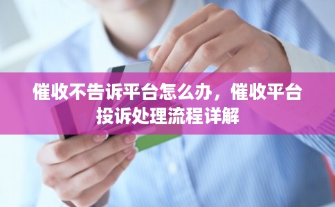催收不告诉平台怎么办，催收平台投诉处理流程详解
