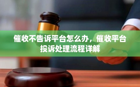 催收不告诉平台怎么办，催收平台投诉处理流程详解