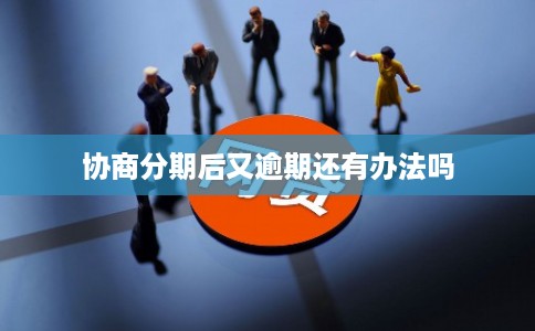 协商分期后又逾期还有办法吗