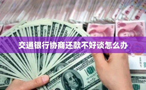 交通银行协商还款不好谈怎么办