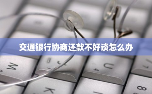 交通银行协商还款不好谈怎么办