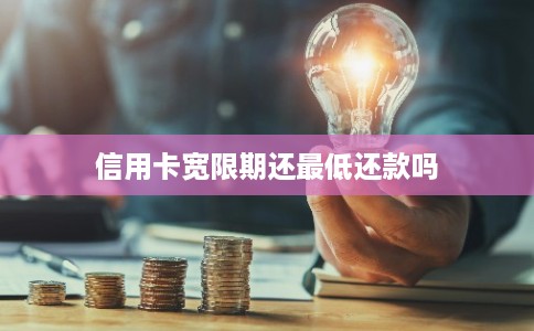 信用卡宽限期还最低还款吗