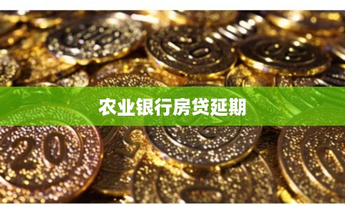 农业银行房贷延期 农业银行房贷延期