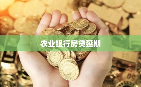 农业银行房贷延期 农业银行房贷延期