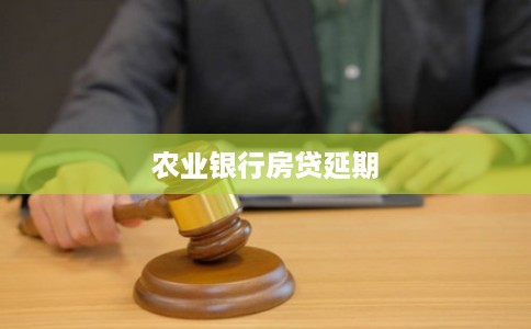 农业银行房贷延期 农业银行房贷延期