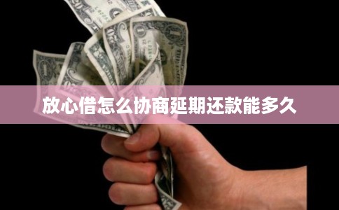 放心借怎么协商延期还款能多久