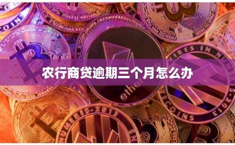 农行商贷逾期三个月怎么办