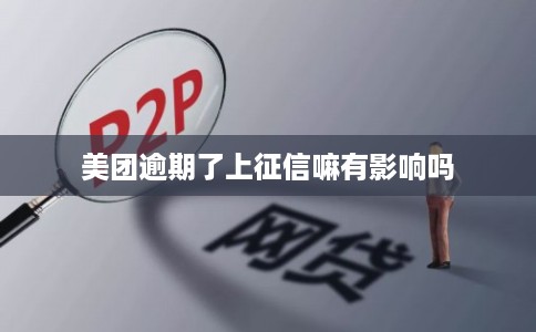 美团逾期了上征信嘛有影响吗