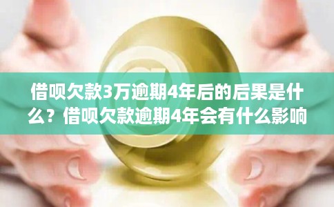 借呗欠款3万逾期4年后的后果是什么？借呗欠款逾期4年会有什么影响？