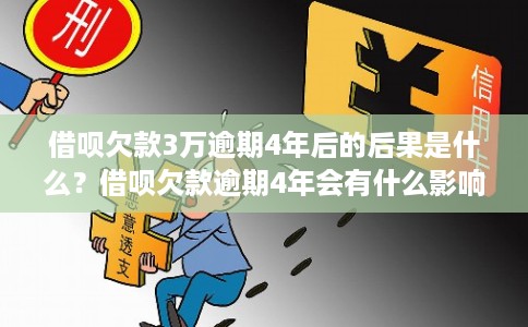 借呗欠款3万逾期4年后的后果是什么？借呗欠款逾期4年会有什么影响？