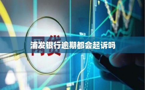 浦发银行逾期都会起诉吗