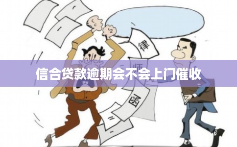 信合贷款逾期会不会上门催收
