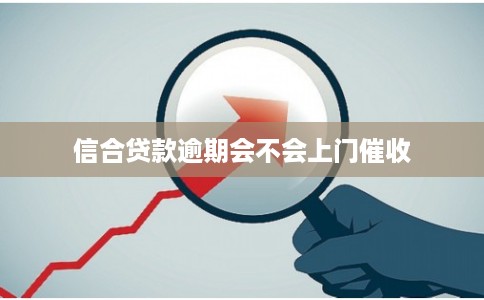 信合贷款逾期会不会上门催收