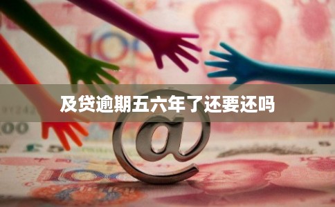 及贷逾期五六年了还要还吗